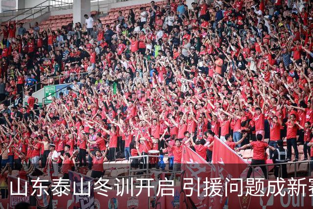 山东泰山冬训开启 引援问题成新赛季备战核心困难