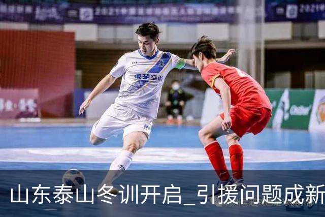 山东泰山冬训开启 引援问题成新赛季备战核心困难